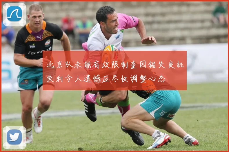北京队未能有效限制奎因错失良机失利令人遗憾应尽快调整心态
