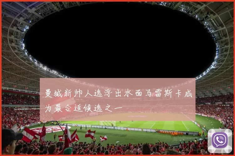 曼城新帅人选浮出水面马雷斯卡成为最合适候选之一