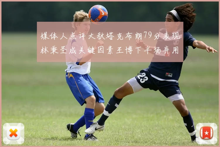 媒体人点评大秋塔克布朗79分表现林秉圣成关键因素王博下半场弃用孙铭徽引发热议