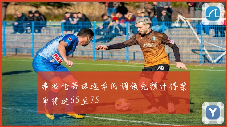 弗洛伦蒂诺选举民调领先预计得票率将达65至75